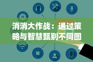 消消大作战：通过策略与智慧甄别不同图案，完成连续消除挑战的休闲竞技场所