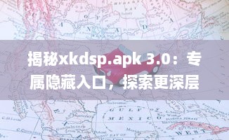 揭秘xkdsp.apk 3.0：专属隐藏入口，探索更深层次的应用体验 v2.2.0下载